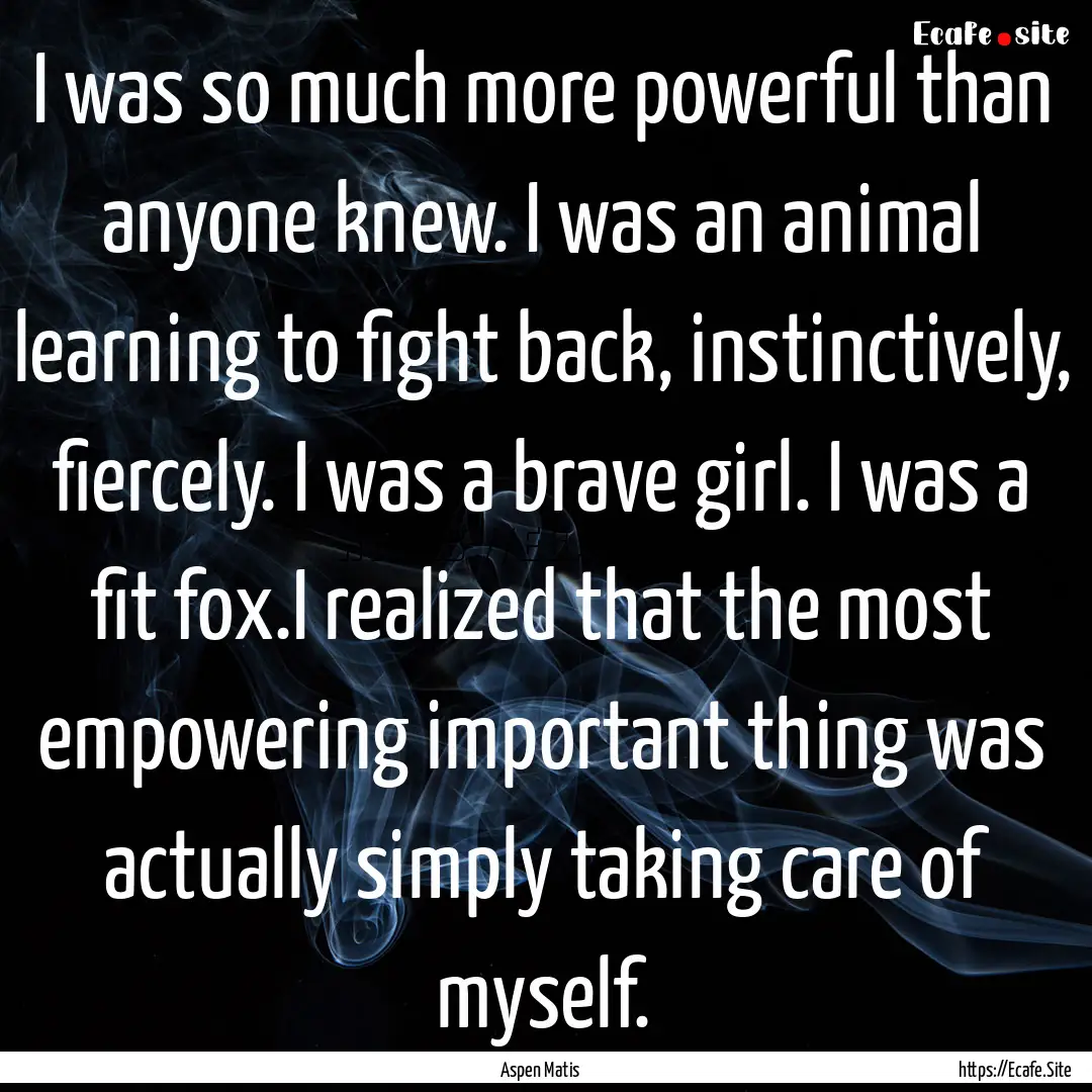 I was so much more powerful than anyone knew..... : Quote by Aspen Matis