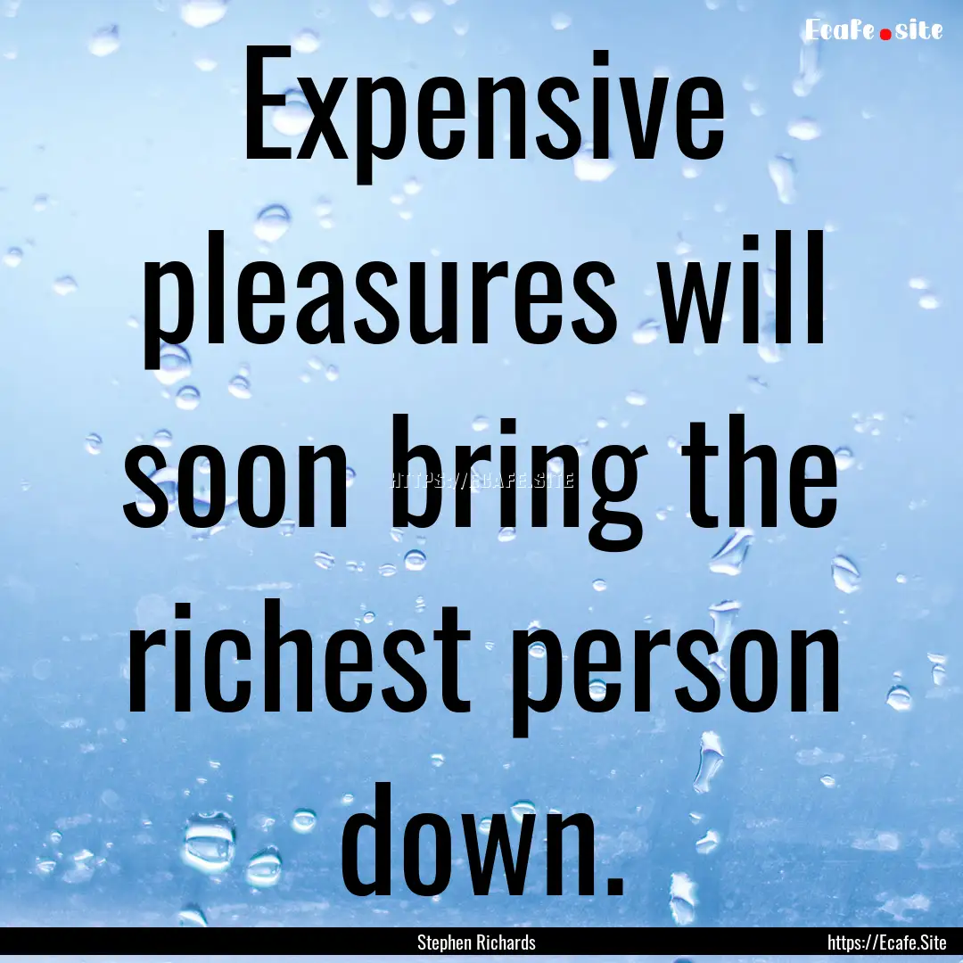 Expensive pleasures will soon bring the richest.... : Quote by Stephen Richards