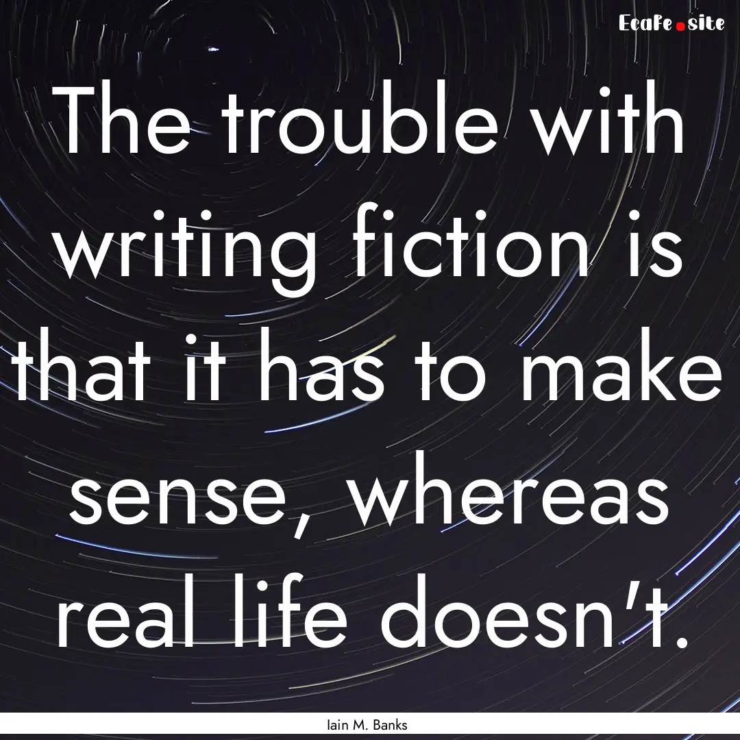 The trouble with writing fiction is that.... : Quote by Iain M. Banks