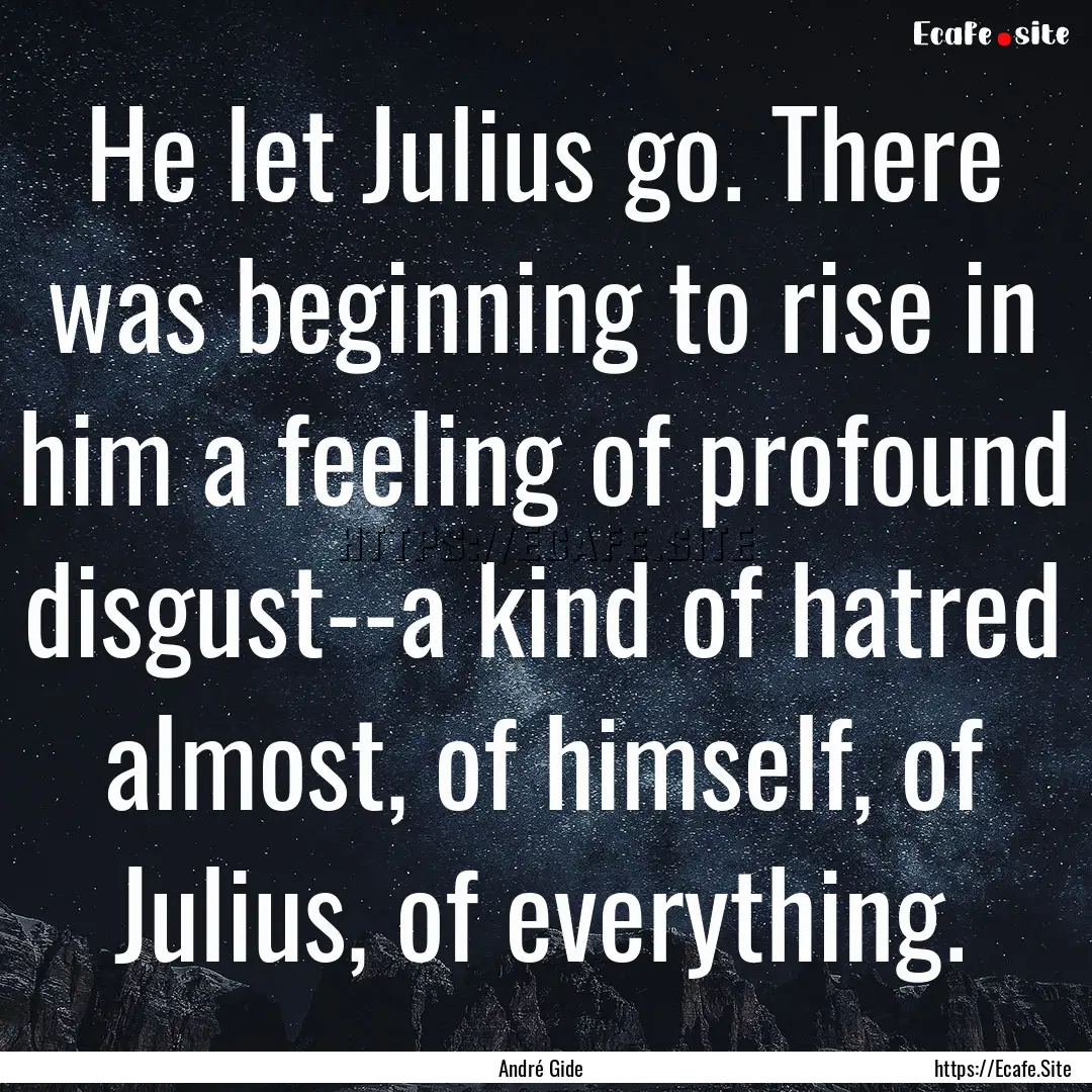 He let Julius go. There was beginning to.... : Quote by André Gide