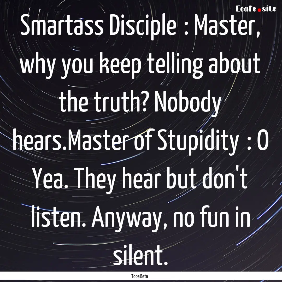 Smartass Disciple	: Master, why you keep.... : Quote by Toba Beta