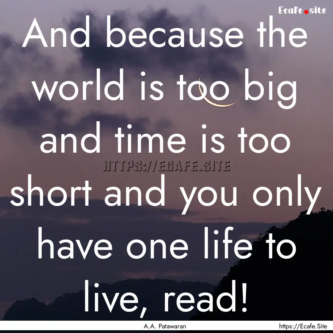 And because the world is too big and time.... : Quote by A.A. Patawaran