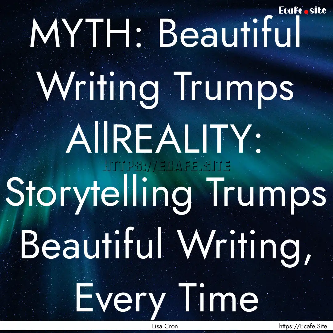 MYTH: Beautiful Writing Trumps AllREALITY:.... : Quote by Lisa Cron