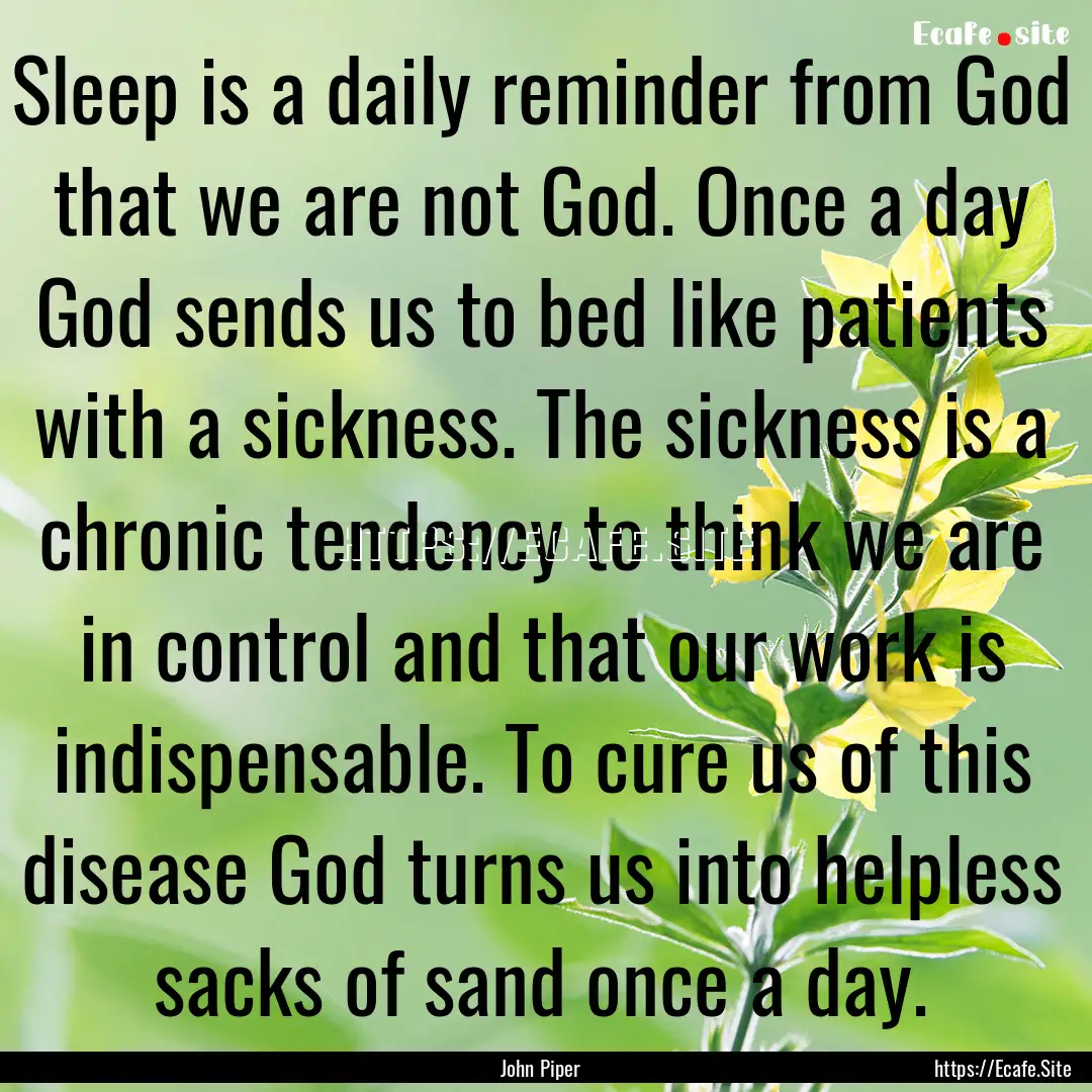 Sleep is a daily reminder from God that we.... : Quote by John Piper