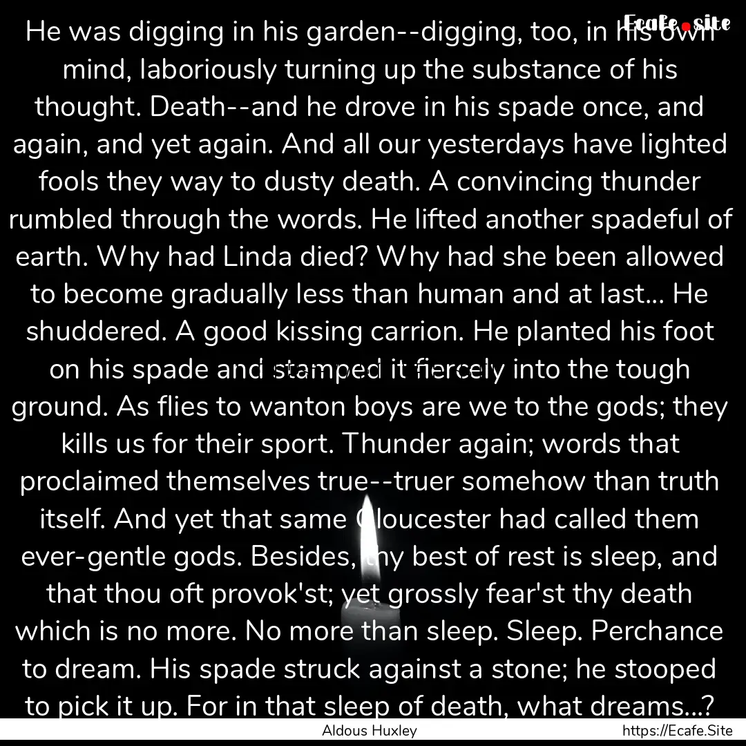 He was digging in his garden--digging, too,.... : Quote by Aldous Huxley