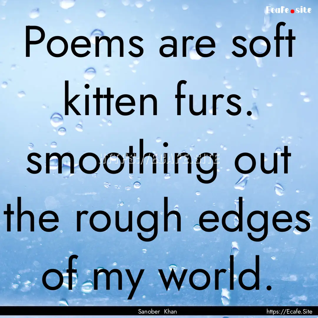 Poems are soft kitten furs. smoothing out.... : Quote by Sanober Khan