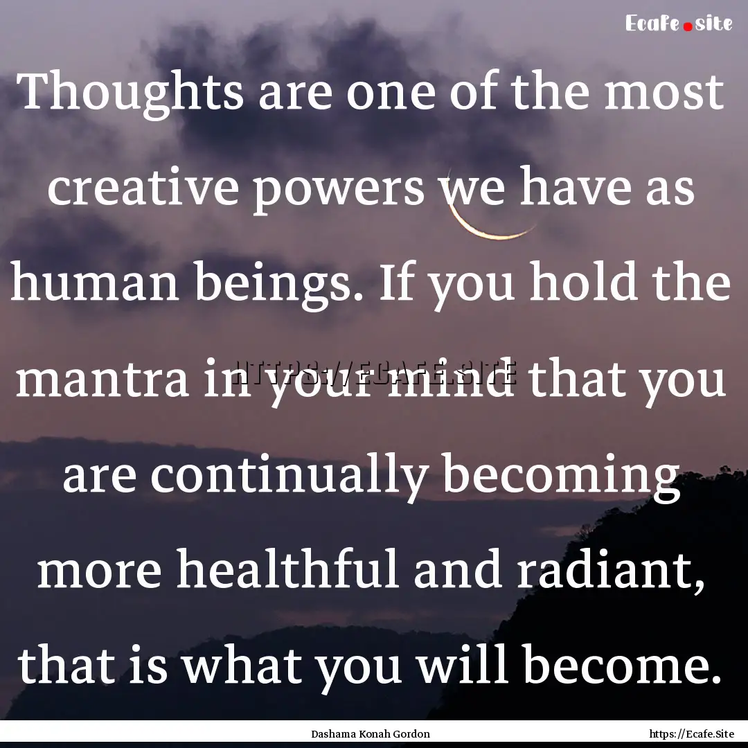 Thoughts are one of the most creative powers.... : Quote by Dashama Konah Gordon