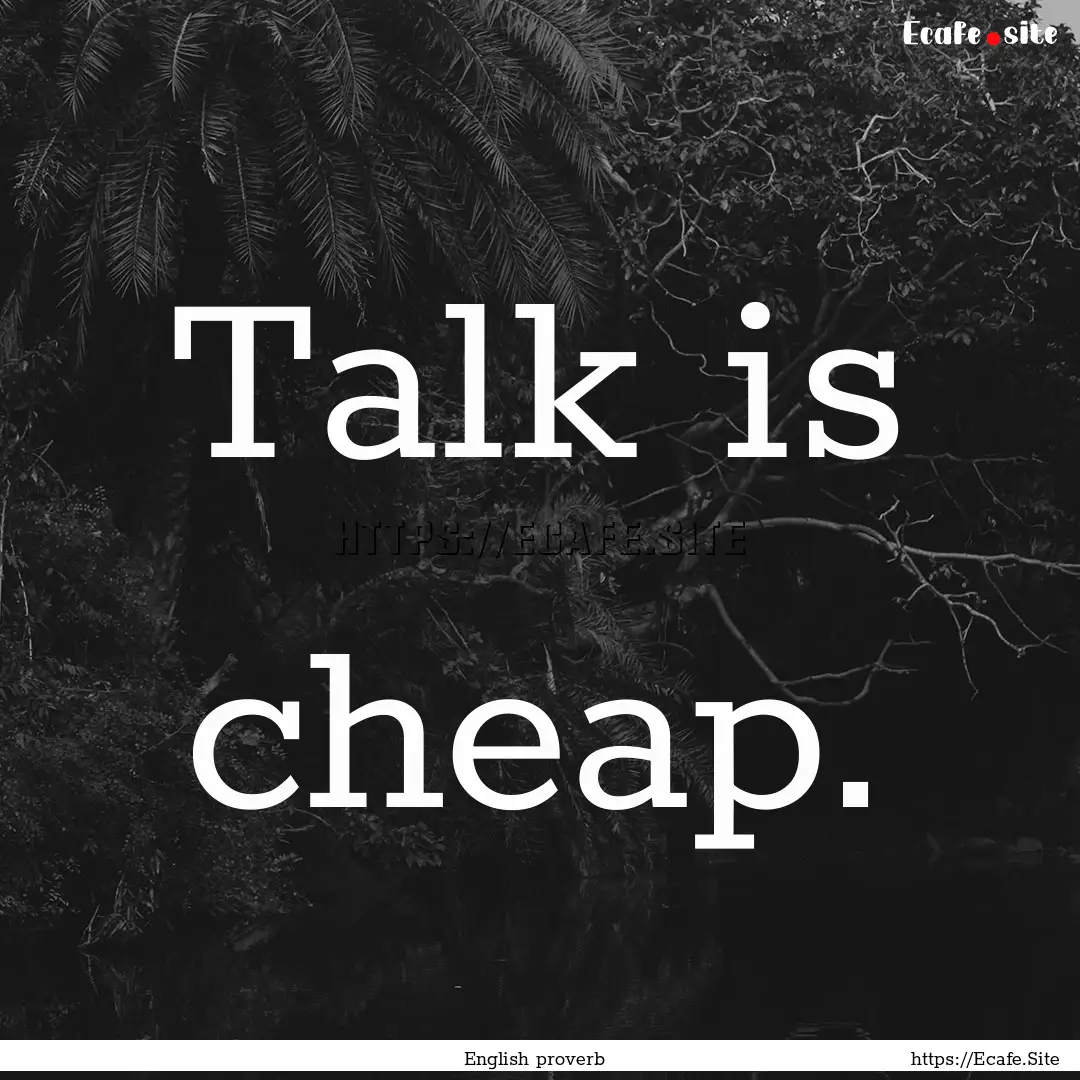 Talk is cheap. : Quote by English proverb