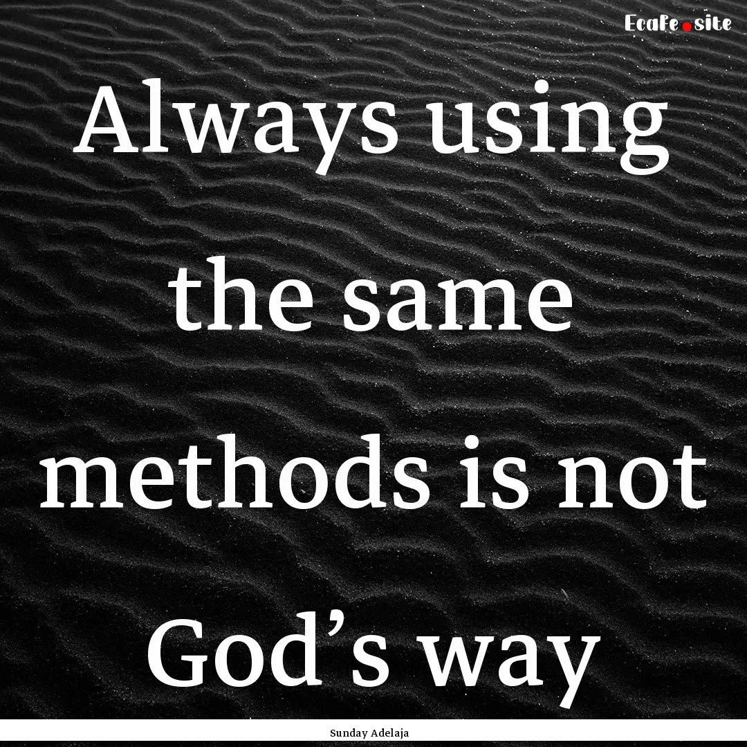 Always using the same methods is not God’s.... : Quote by Sunday Adelaja