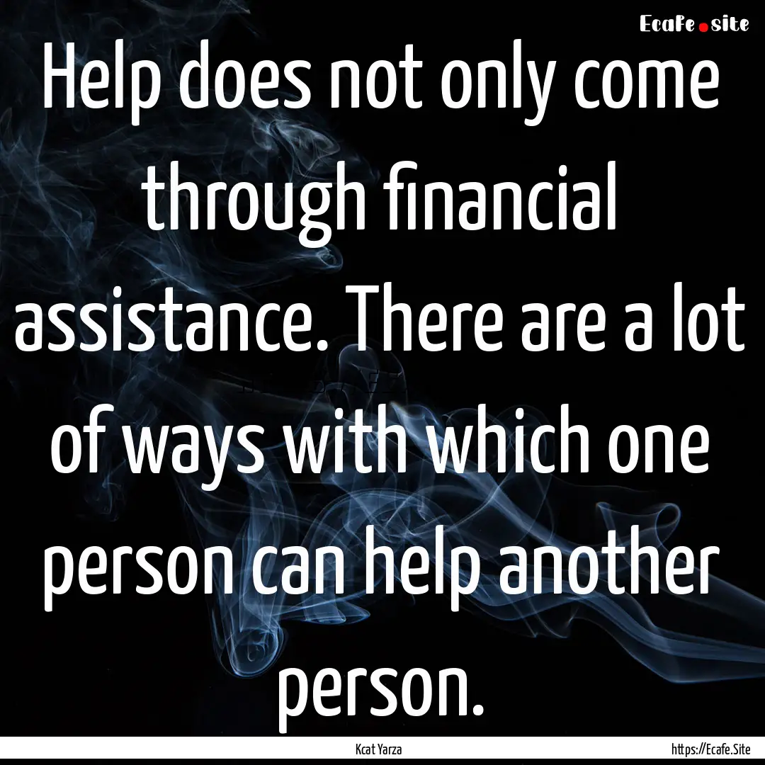 Help does not only come through financial.... : Quote by Kcat Yarza