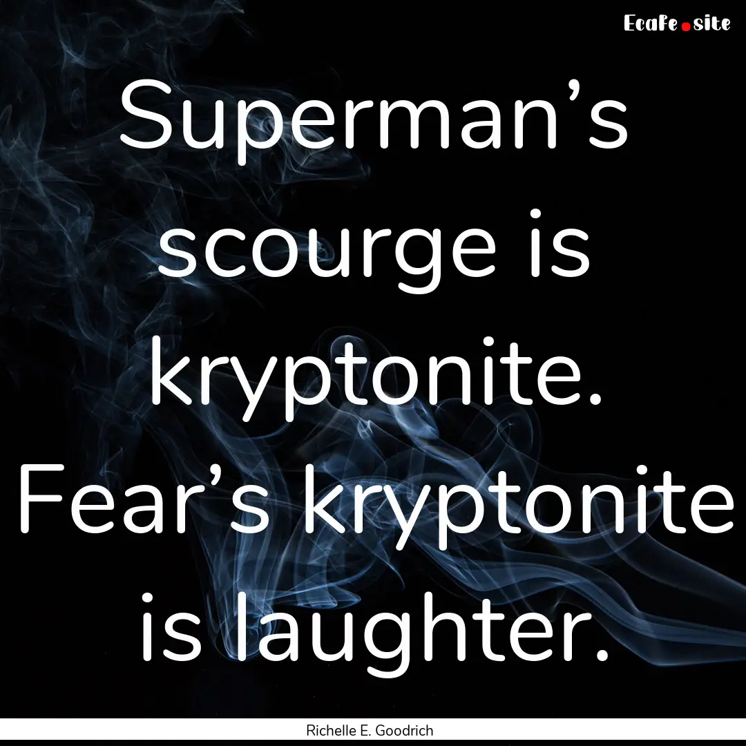 Superman’s scourge is kryptonite. Fear’s.... : Quote by Richelle E. Goodrich