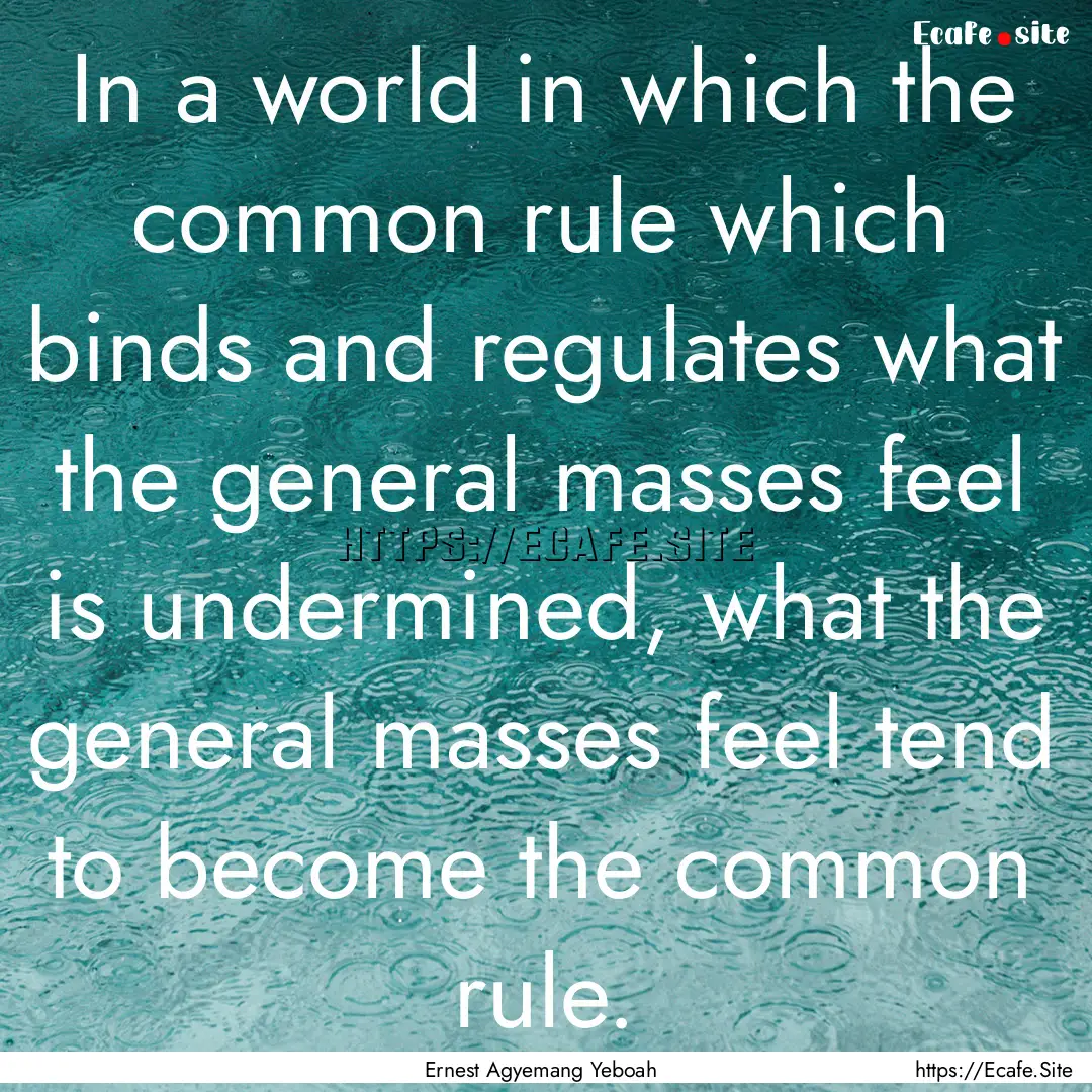 In a world in which the common rule which.... : Quote by Ernest Agyemang Yeboah