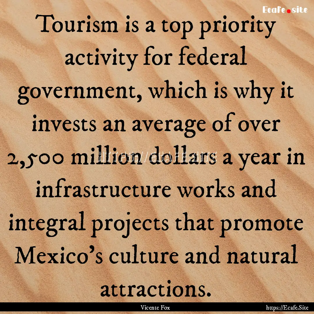 Tourism is a top priority activity for federal.... : Quote by Vicente Fox