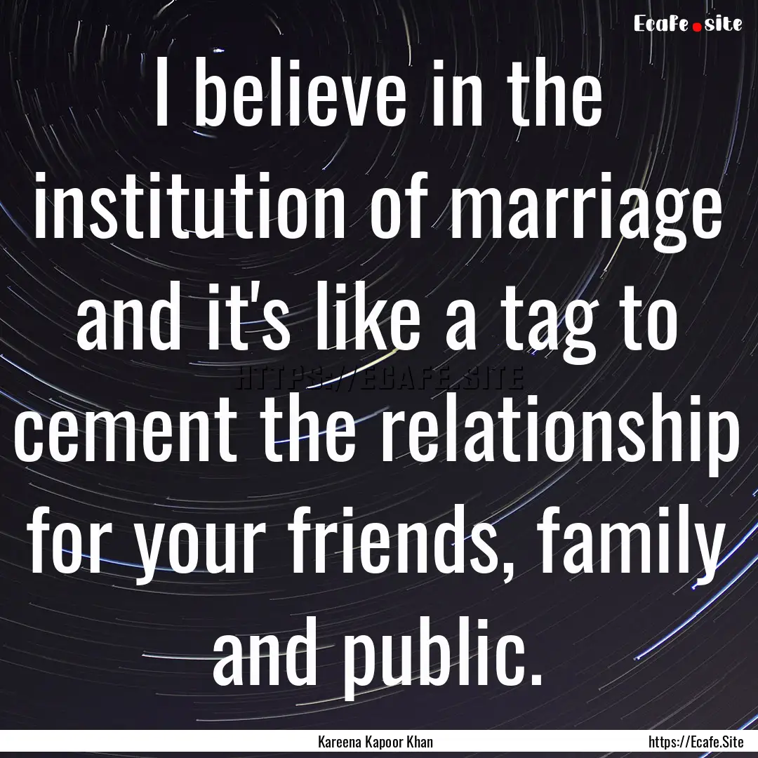 I believe in the institution of marriage.... : Quote by Kareena Kapoor Khan