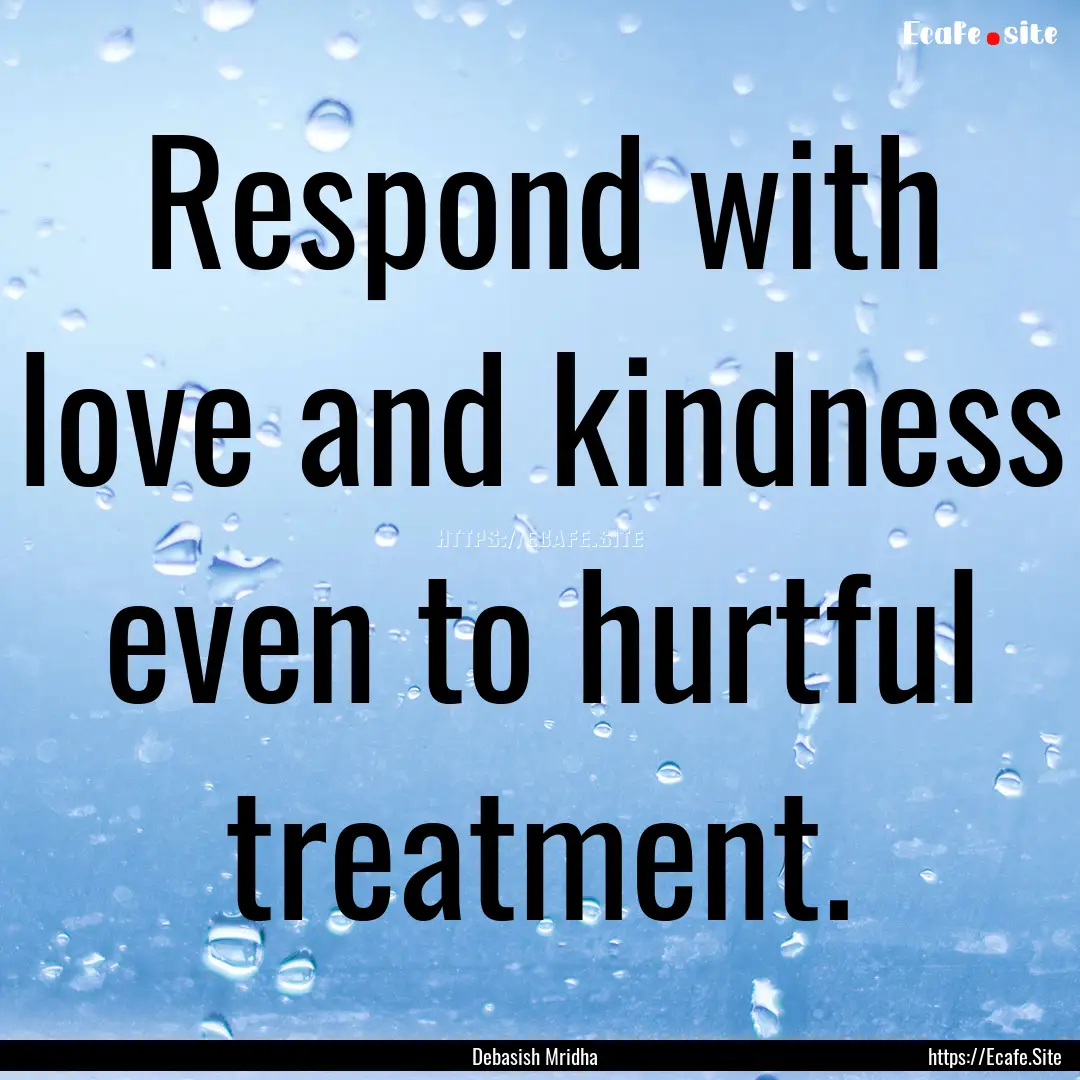 Respond with love and kindness even to hurtful.... : Quote by Debasish Mridha