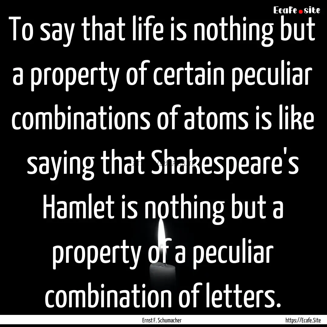 To say that life is nothing but a property.... : Quote by Ernst F. Schumacher