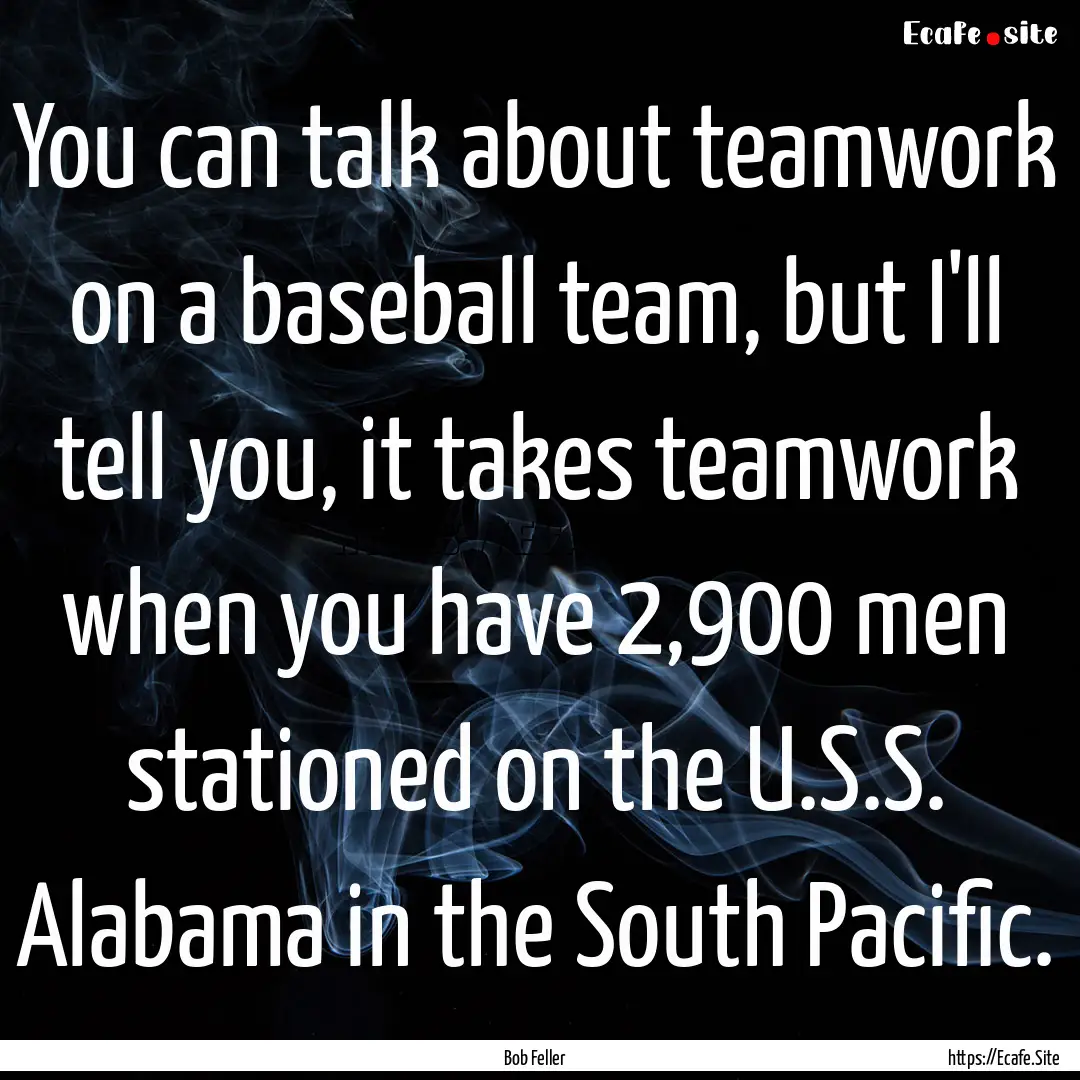 You can talk about teamwork on a baseball.... : Quote by Bob Feller