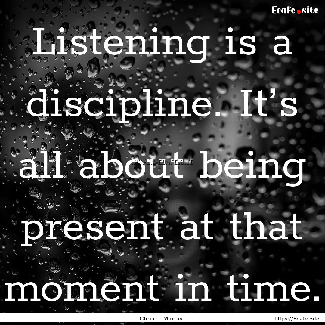 Listening is a discipline. It’s all about.... : Quote by Chris Murray