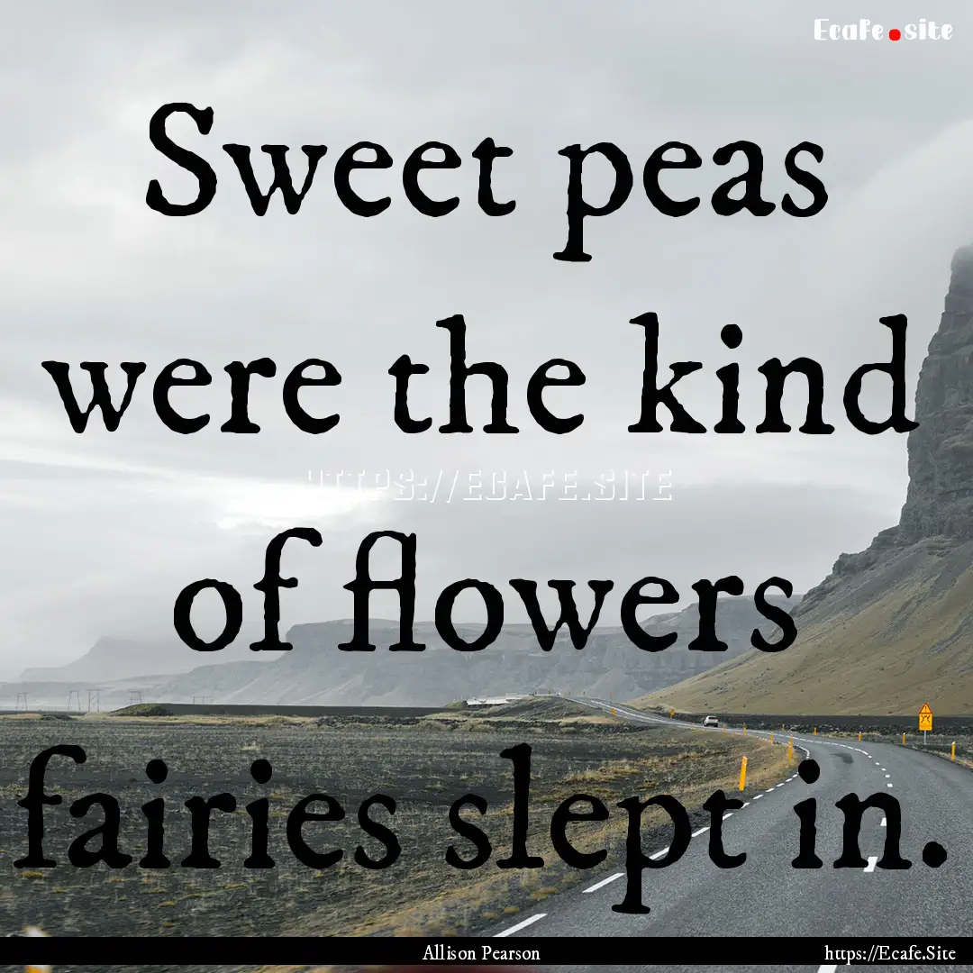 Sweet peas were the kind of flowers fairies.... : Quote by Allison Pearson