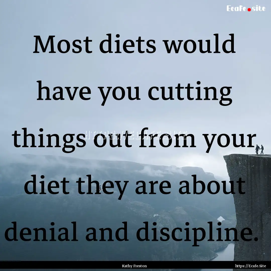 Most diets would have you cutting things.... : Quote by Kathy Freston