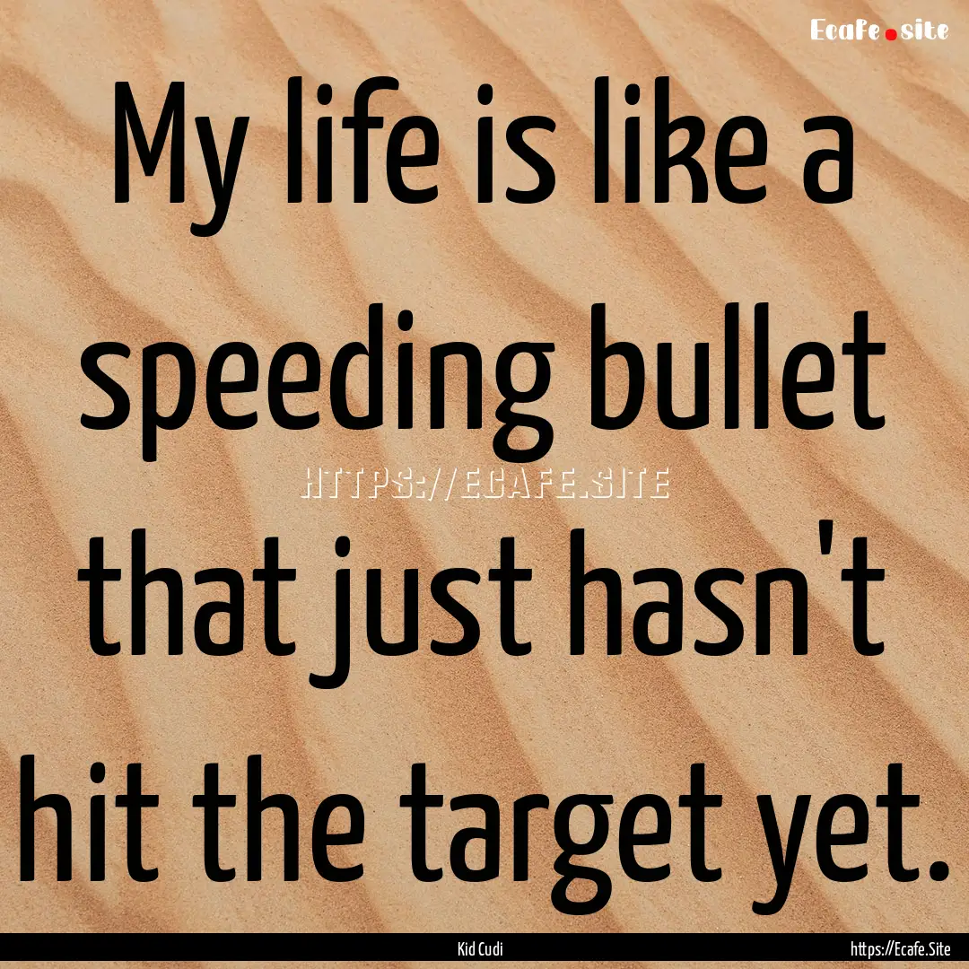 My life is like a speeding bullet that just.... : Quote by Kid Cudi