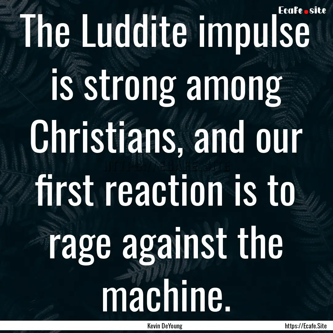 The Luddite impulse is strong among Christians,.... : Quote by Kevin DeYoung