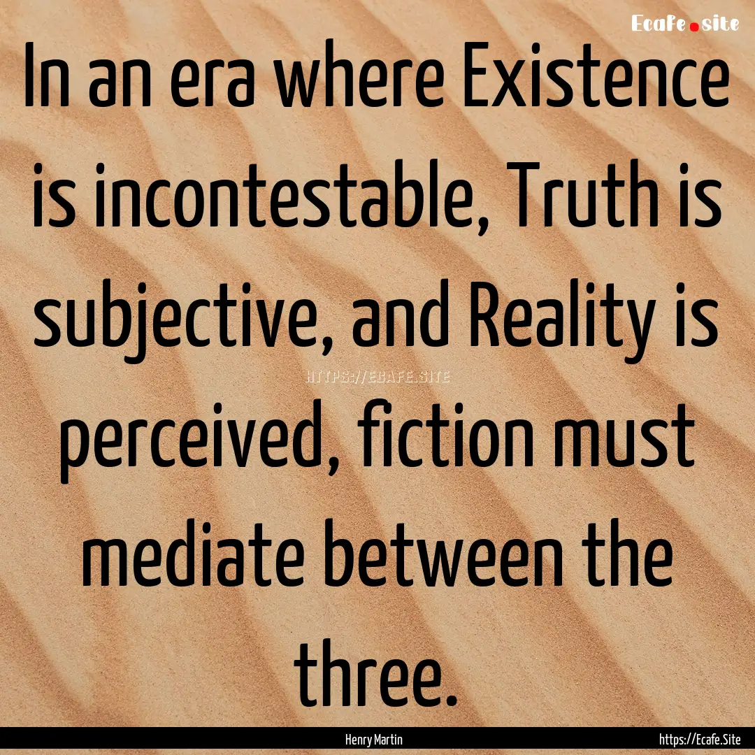 In an era where Existence is incontestable,.... : Quote by Henry Martin