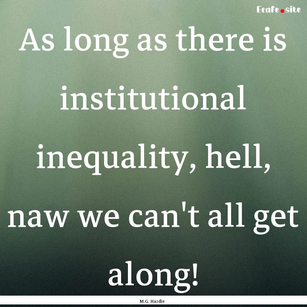 As long as there is institutional inequality,.... : Quote by M.G. Hardie