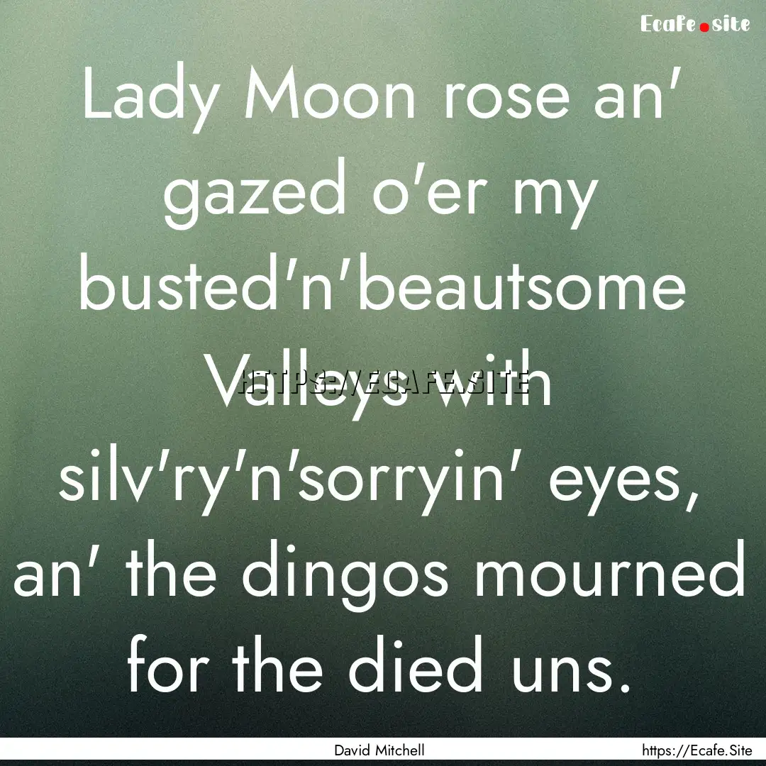 Lady Moon rose an' gazed o'er my busted'n'beautsome.... : Quote by David Mitchell