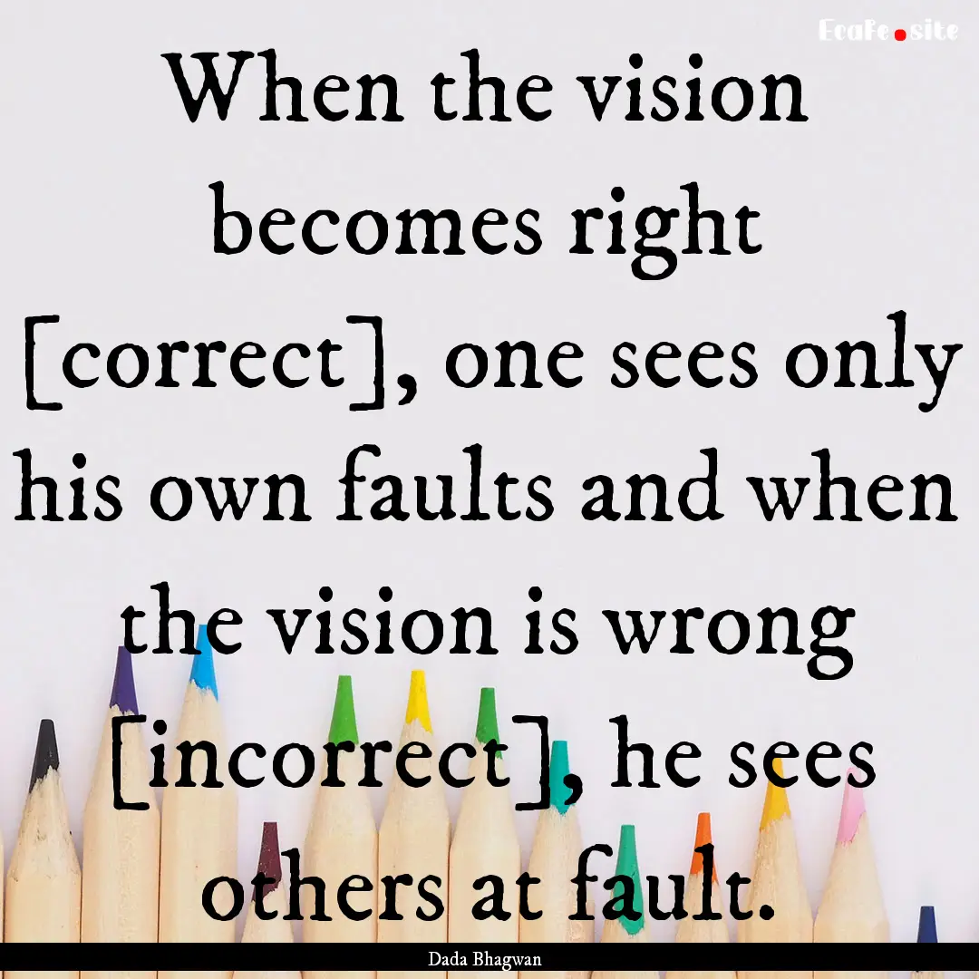 When the vision becomes right [correct],.... : Quote by Dada Bhagwan