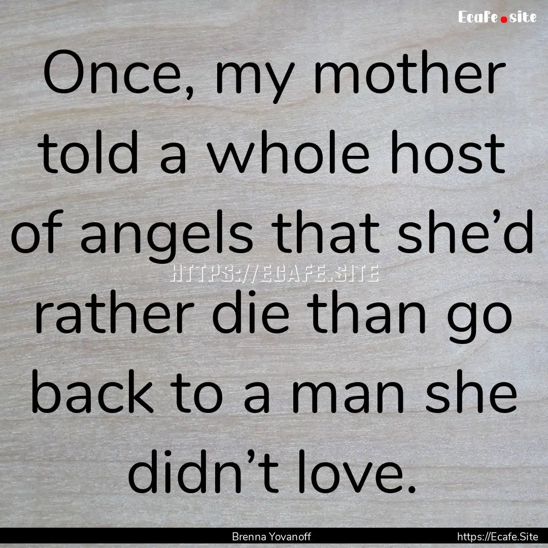 Once, my mother told a whole host of angels.... : Quote by Brenna Yovanoff