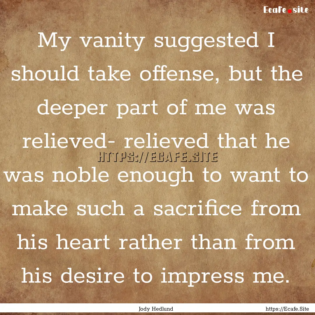 My vanity suggested I should take offense,.... : Quote by Jody Hedlund