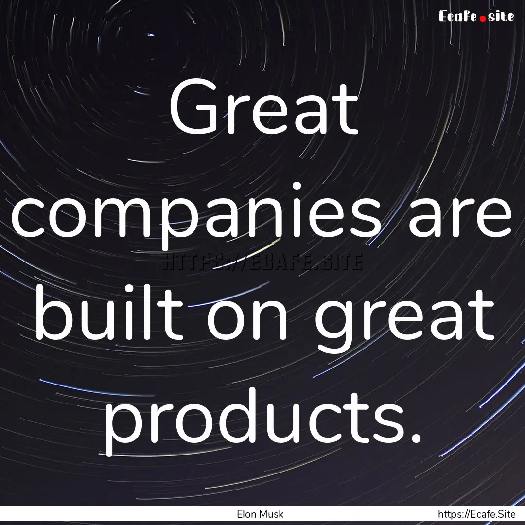 Great companies are built on great products..... : Quote by Elon Musk