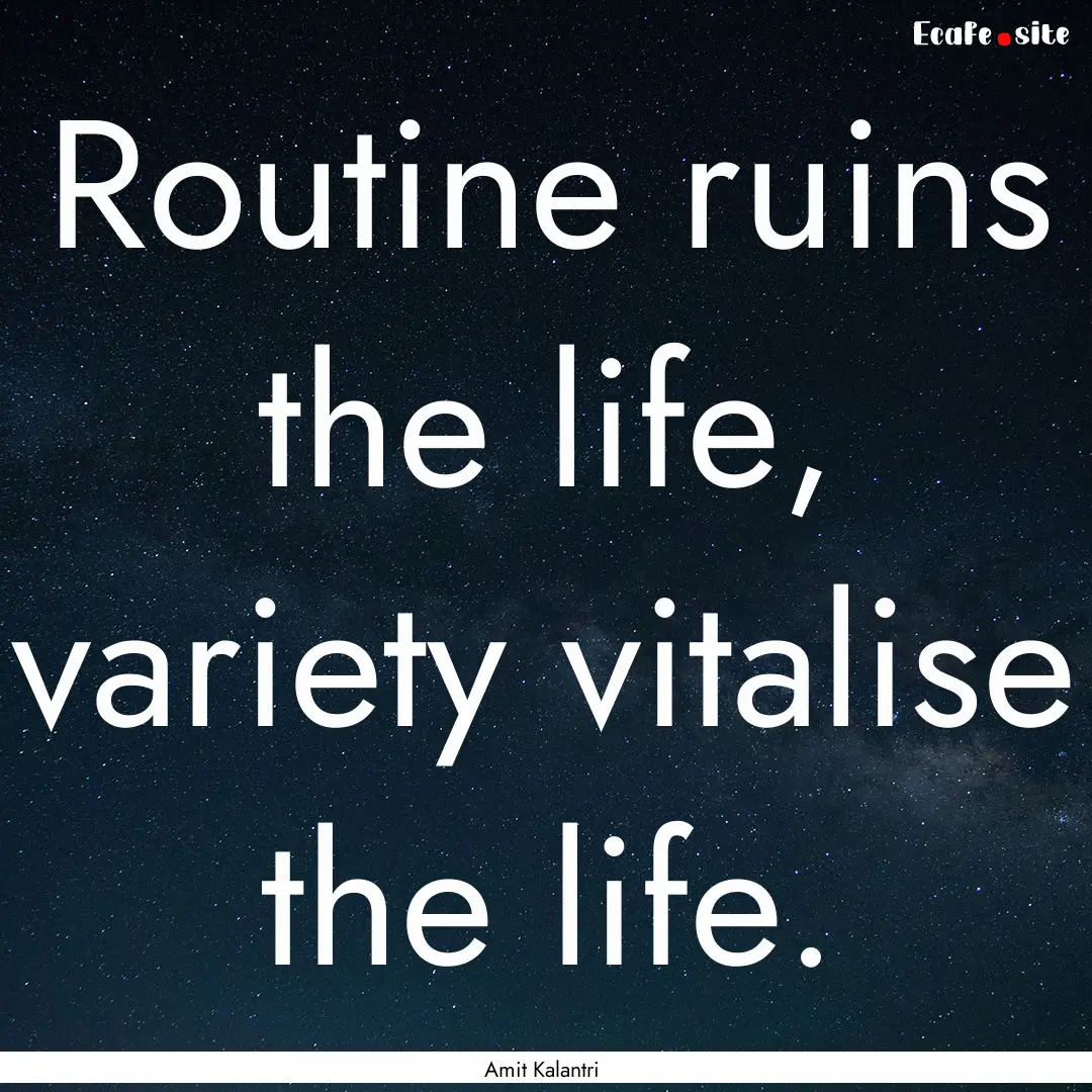 Routine ruins the life, variety vitalise.... : Quote by Amit Kalantri