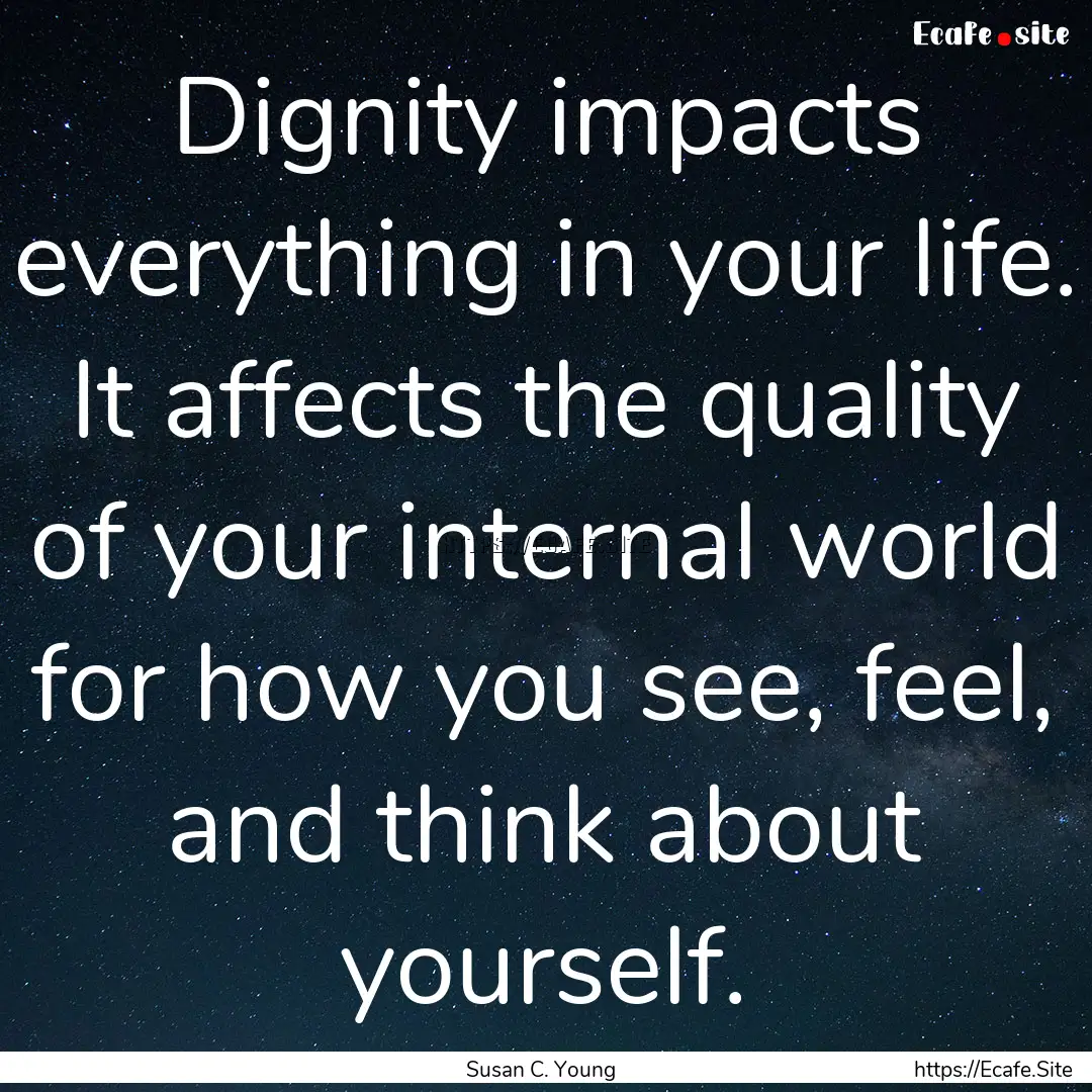 Dignity impacts everything in your life..... : Quote by Susan C. Young