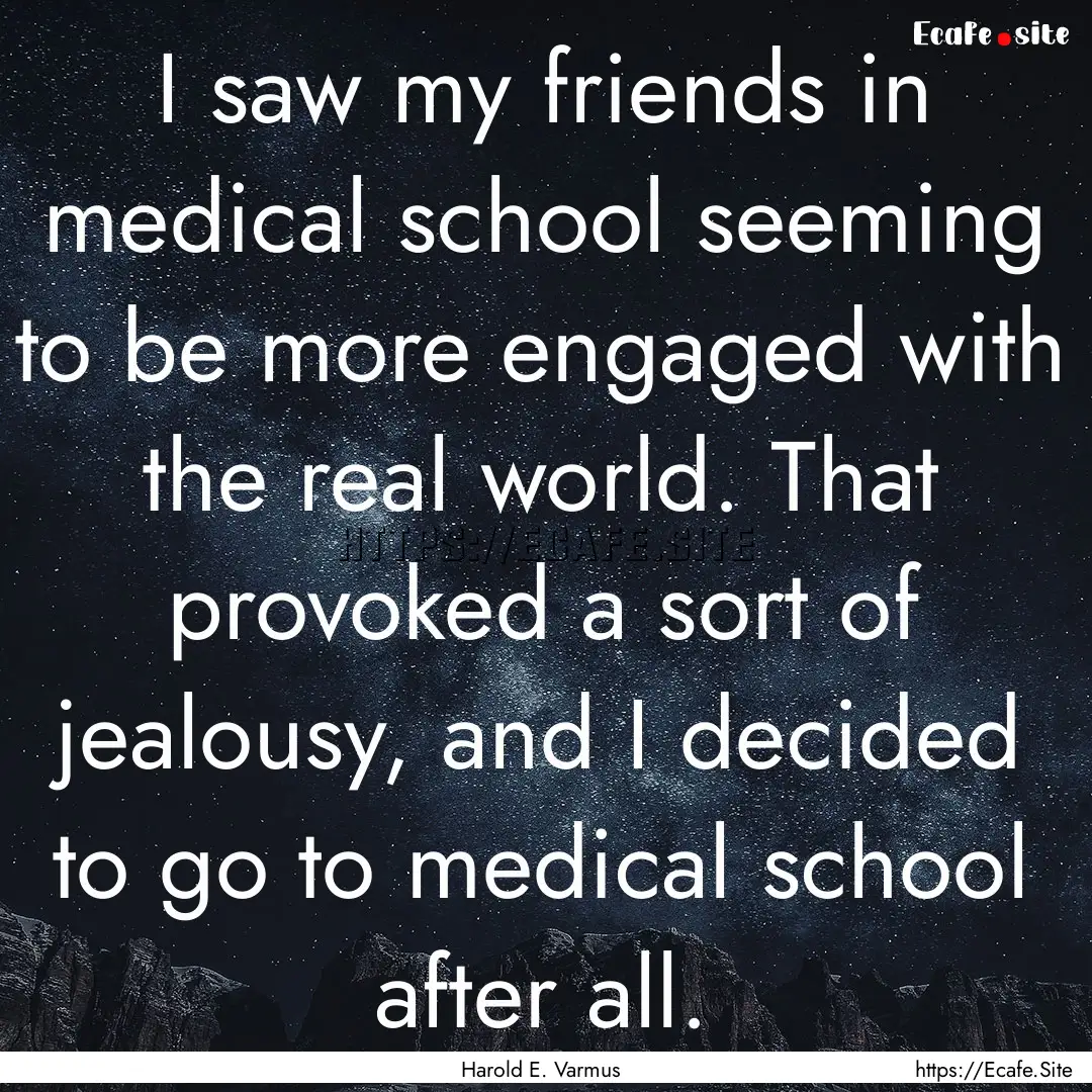 I saw my friends in medical school seeming.... : Quote by Harold E. Varmus