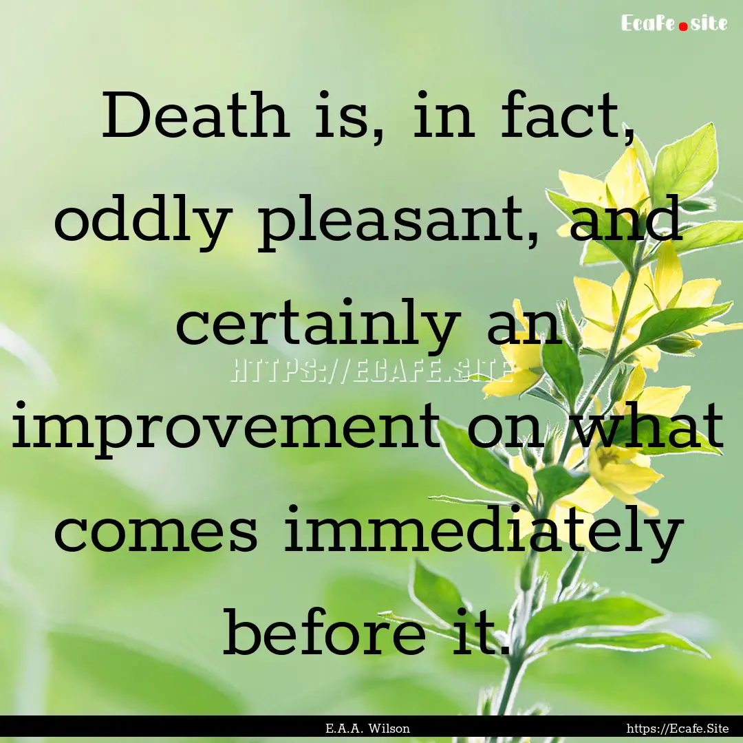 Death is, in fact, oddly pleasant, and certainly.... : Quote by E.A.A. Wilson