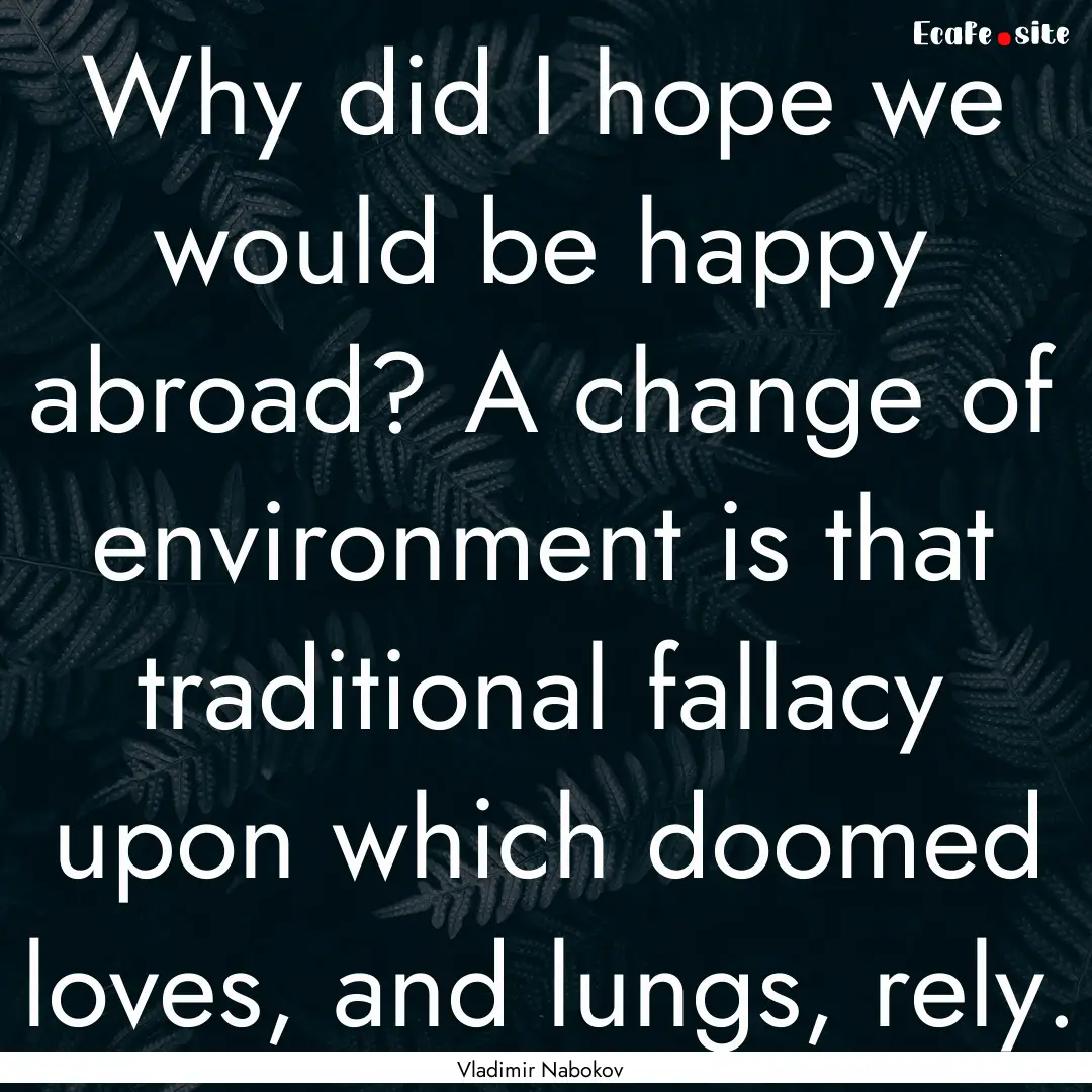 Why did I hope we would be happy abroad?.... : Quote by Vladimir Nabokov