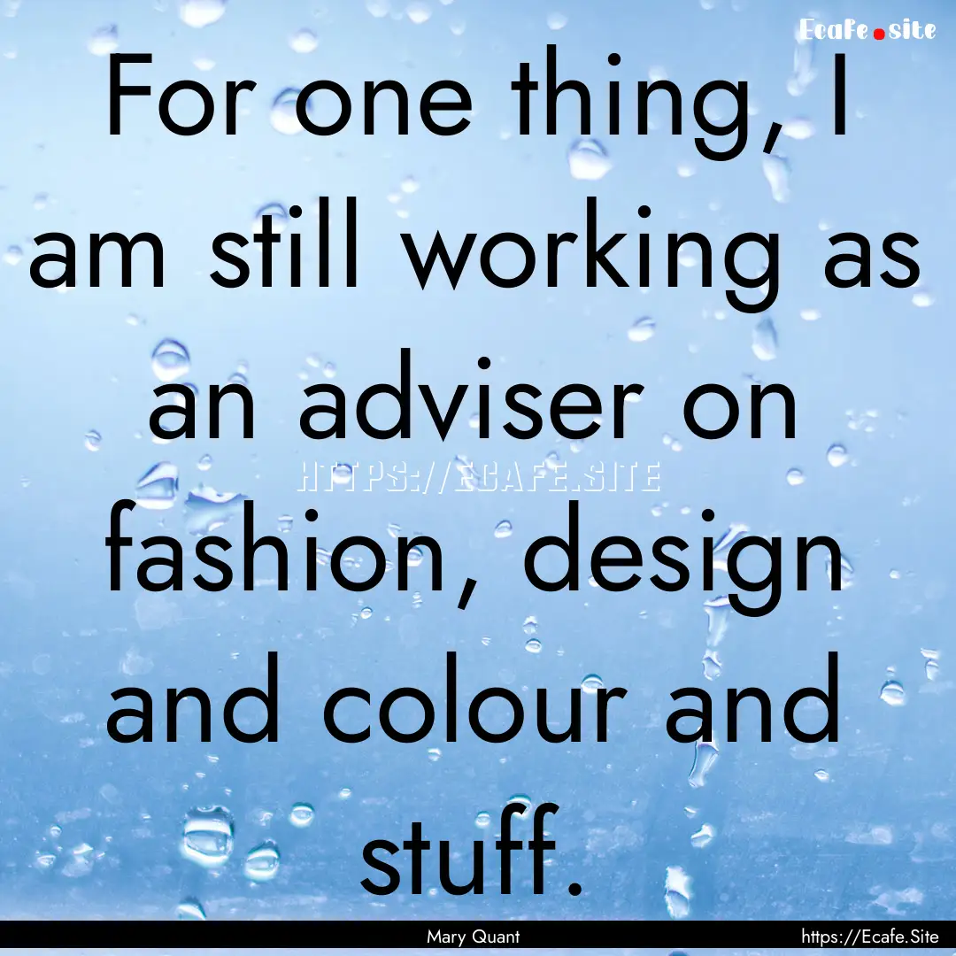 For one thing, I am still working as an adviser.... : Quote by Mary Quant