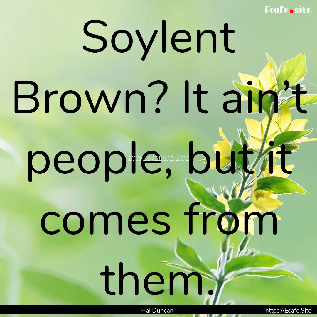 Soylent Brown? It ain’t people, but it.... : Quote by Hal Duncan