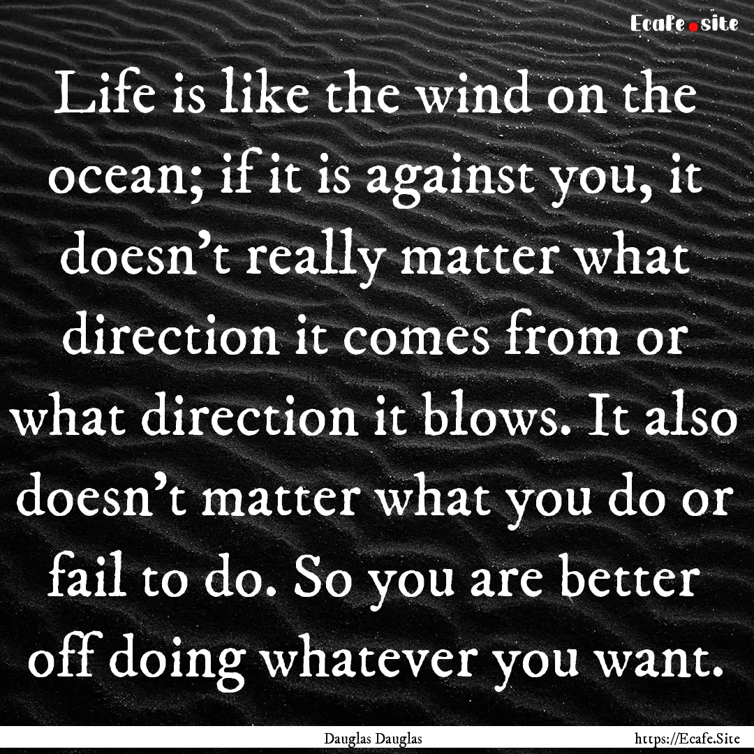 Life is like the wind on the ocean; if it.... : Quote by Dauglas Dauglas