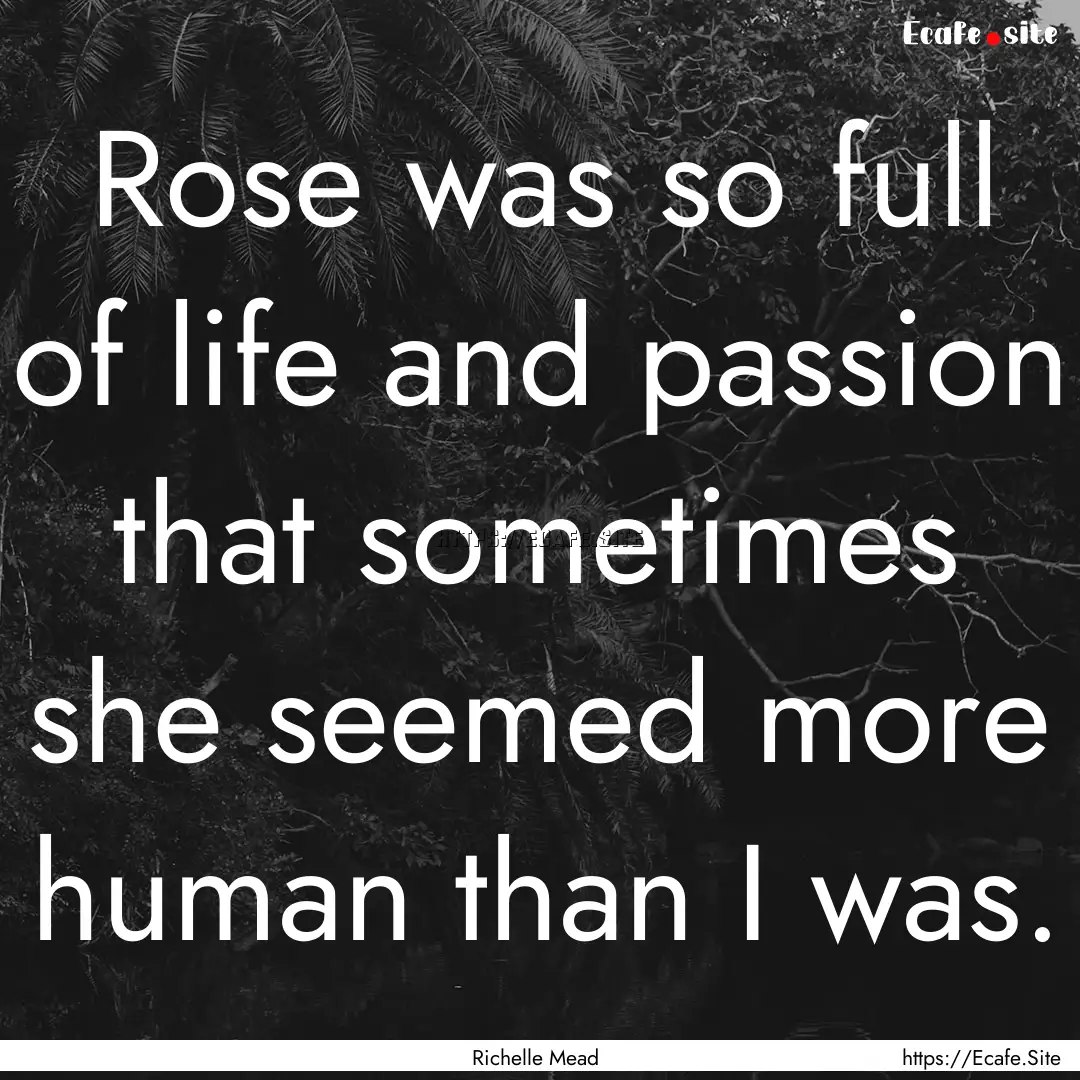 Rose was so full of life and passion that.... : Quote by Richelle Mead