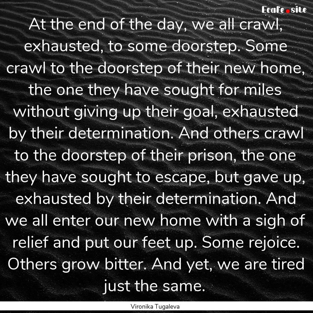 At the end of the day, we all crawl, exhausted,.... : Quote by Vironika Tugaleva