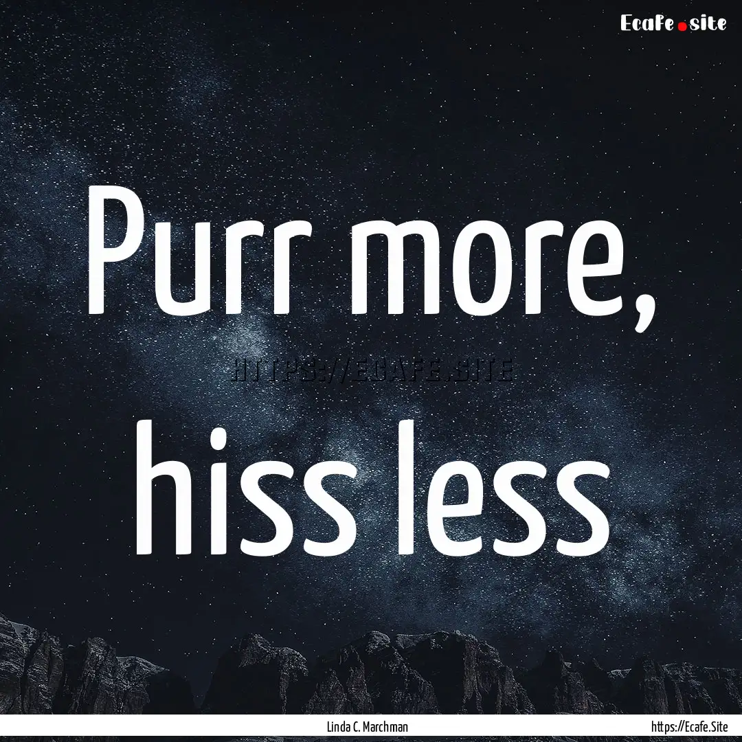 Purr more, hiss less : Quote by Linda C. Marchman