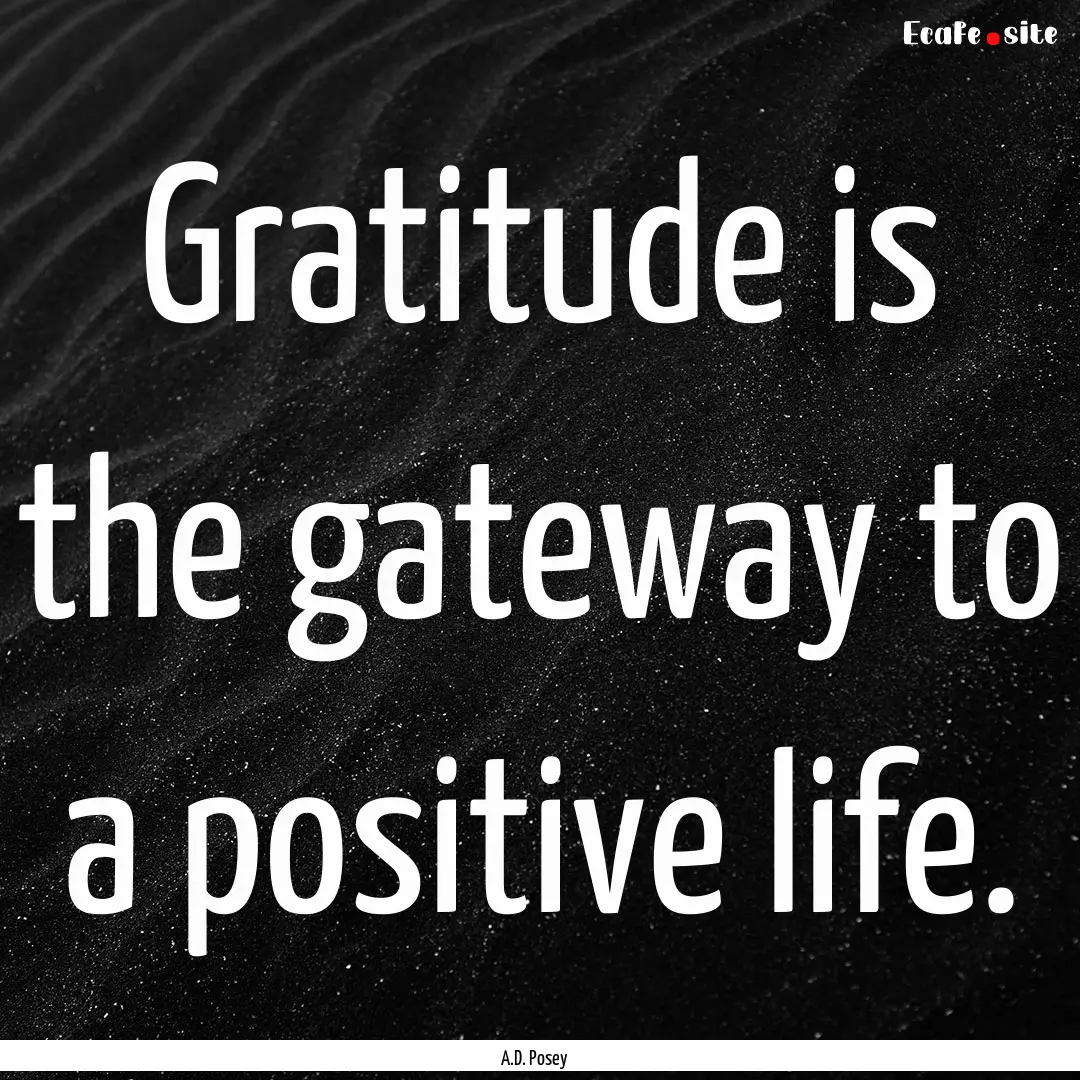 Gratitude is the gateway to a positive life..... : Quote by A.D. Posey