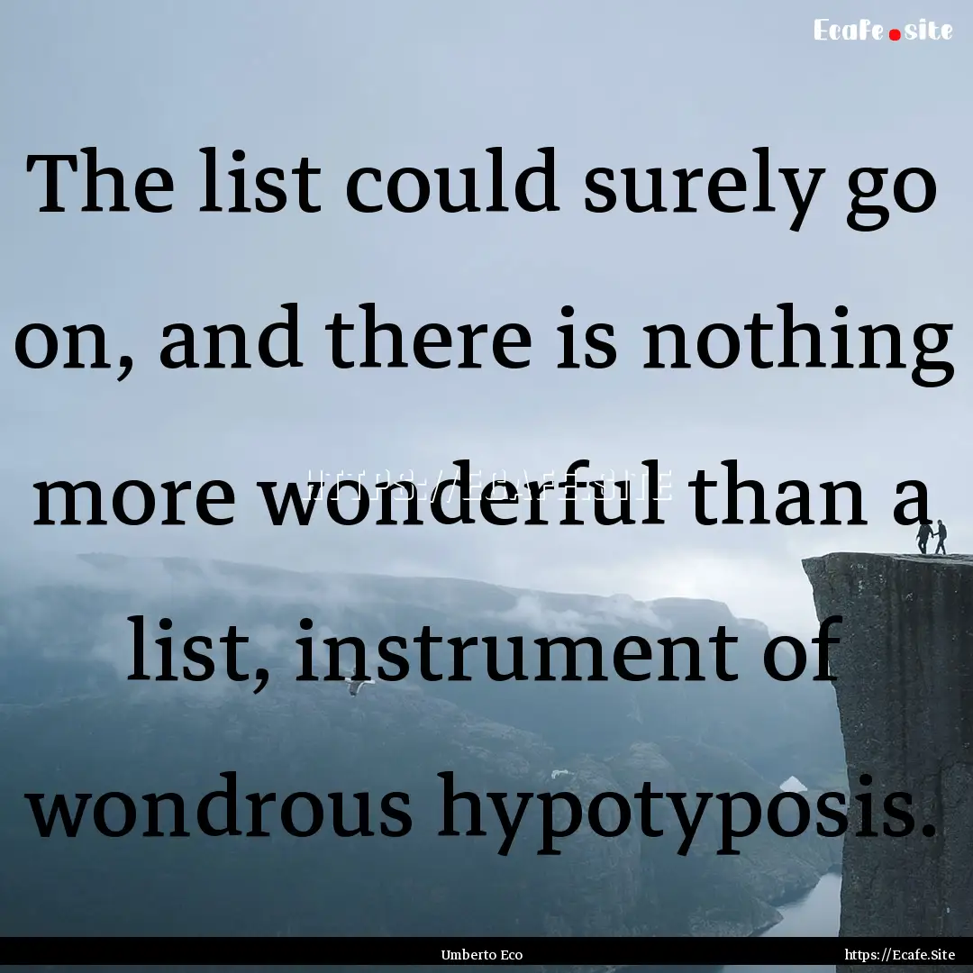 The list could surely go on, and there is.... : Quote by Umberto Eco