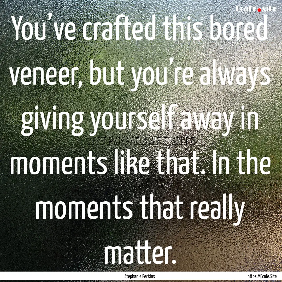 You’ve crafted this bored veneer, but you’re.... : Quote by Stephanie Perkins