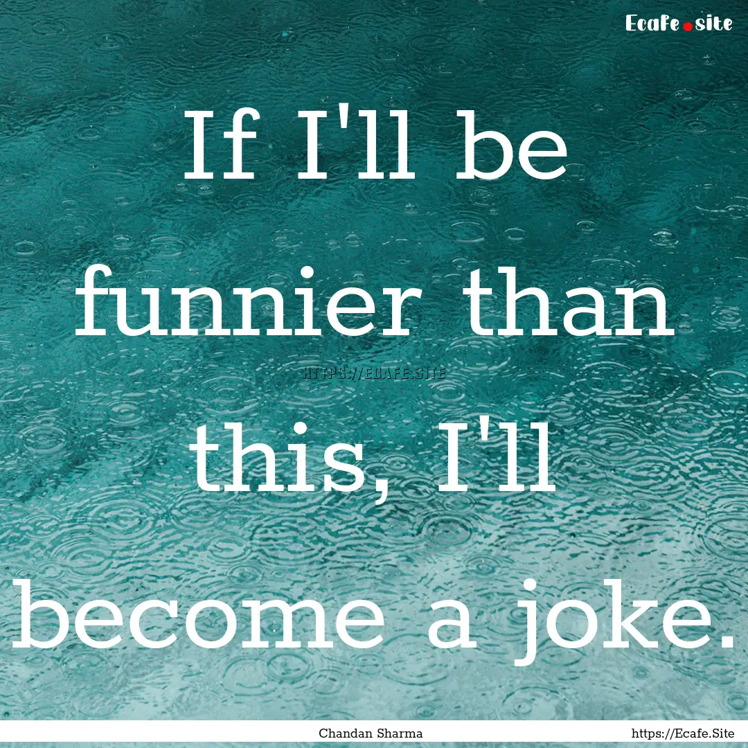 If I'll be funnier than this, I'll become.... : Quote by Chandan Sharma