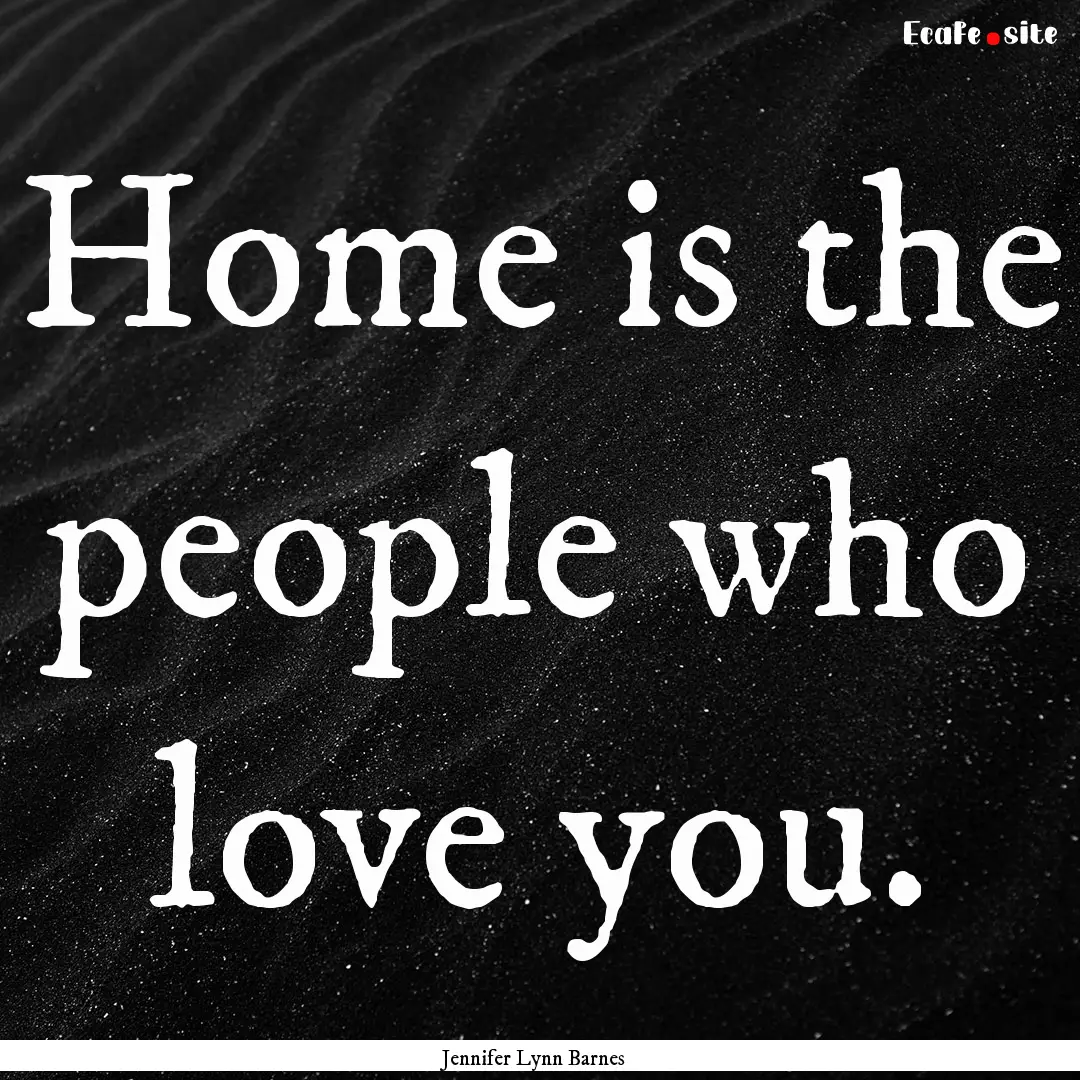 Home is the people who love you. : Quote by Jennifer Lynn Barnes