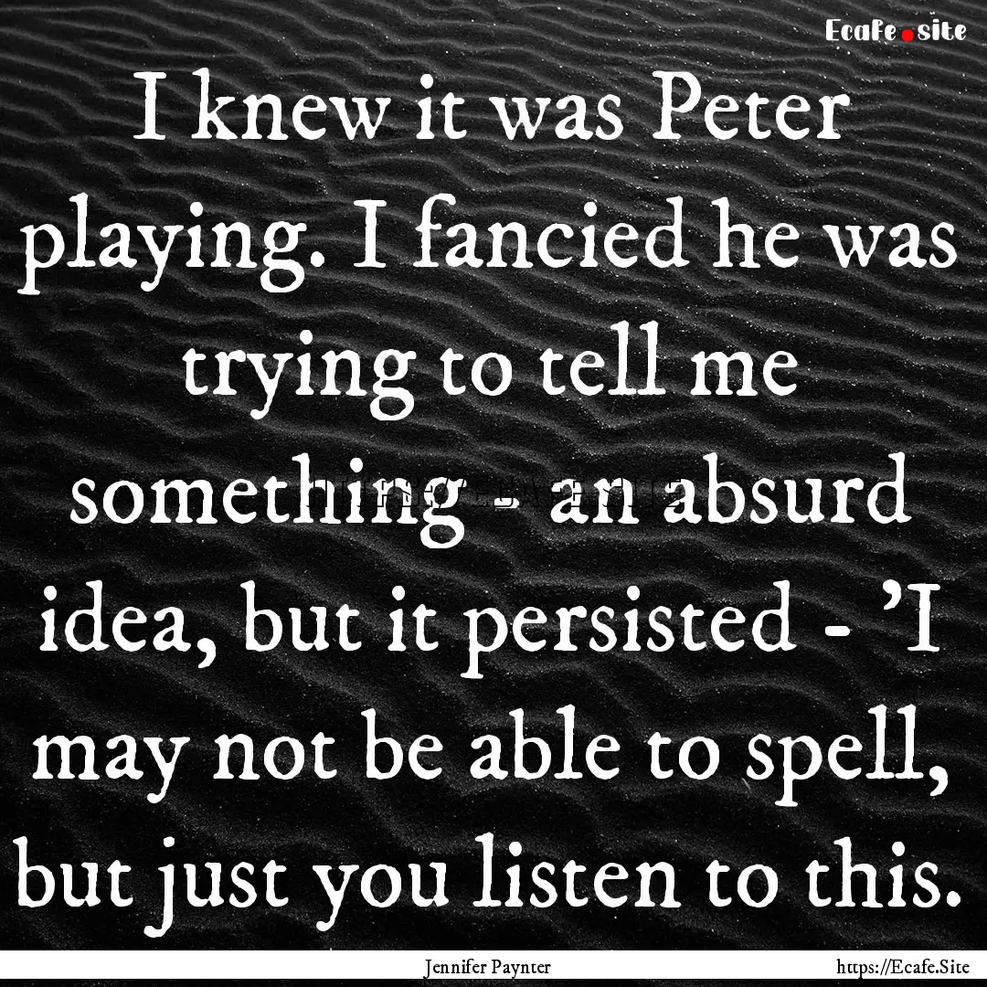 I knew it was Peter playing. I fancied he.... : Quote by Jennifer Paynter